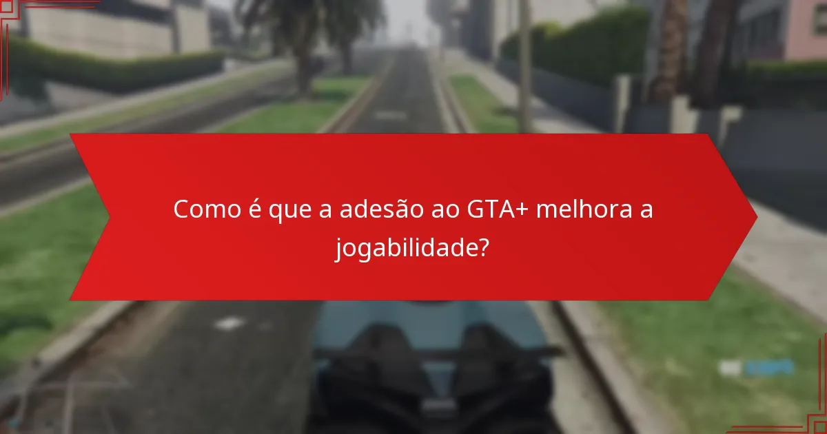 Como é que a adesão ao GTA+ melhora a jogabilidade?