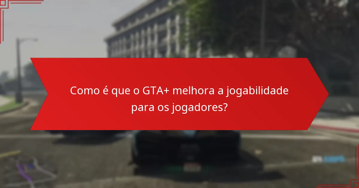 Como é que o GTA+ melhora a jogabilidade para os jogadores?