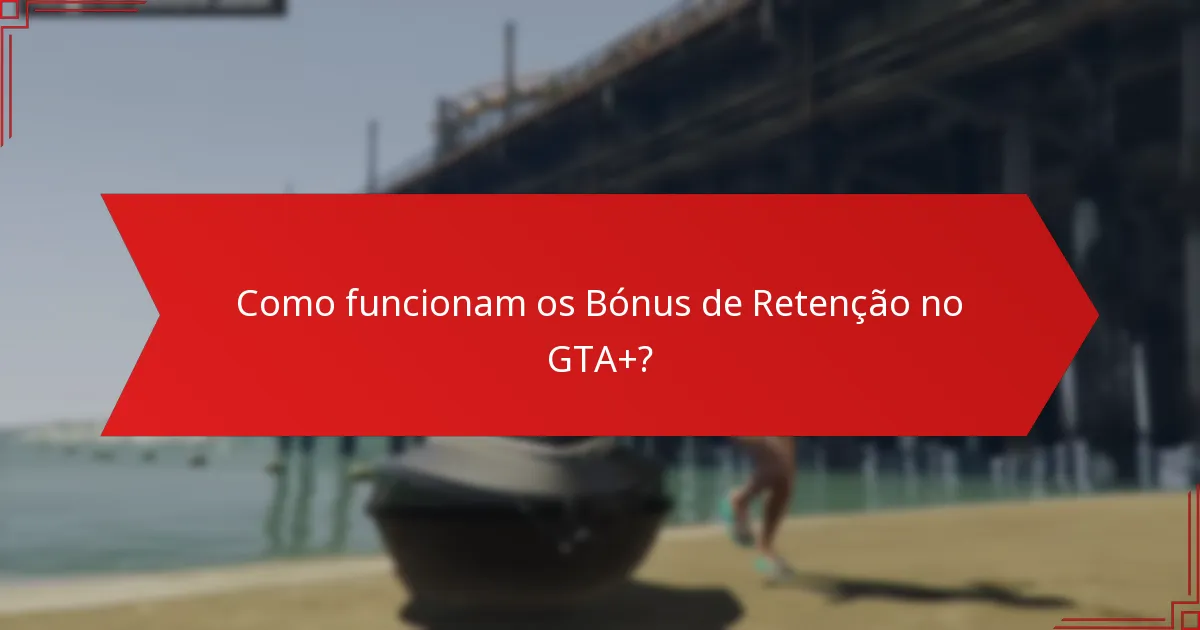 Como funcionam os Bónus de Retenção no GTA+?