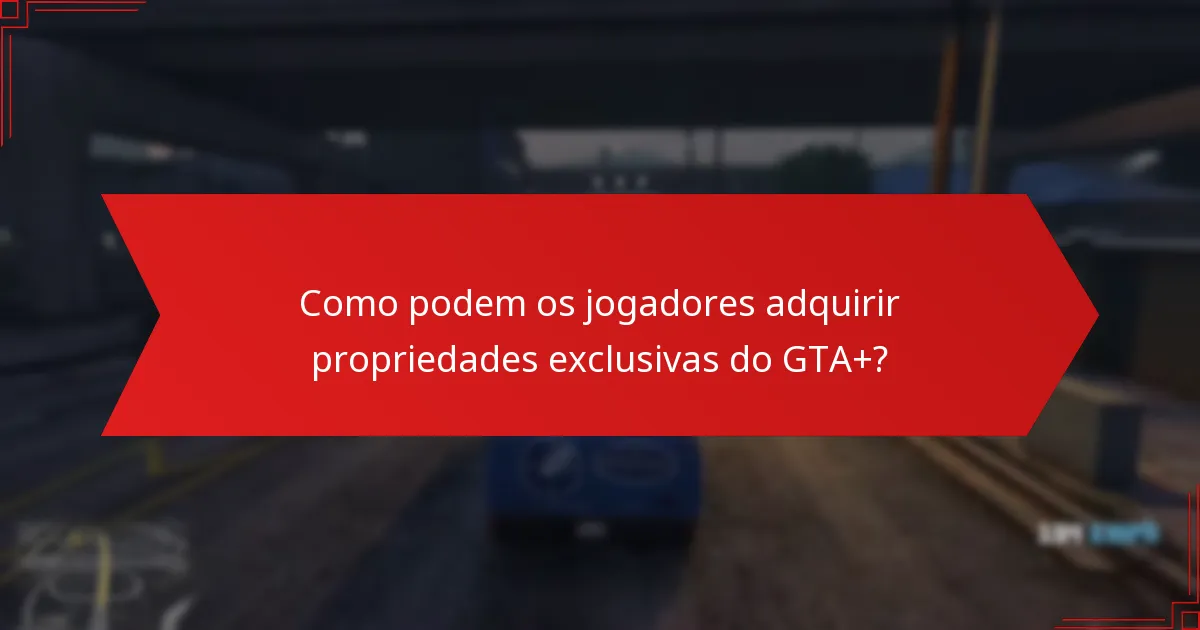 Como podem os jogadores adquirir propriedades exclusivas do GTA+?