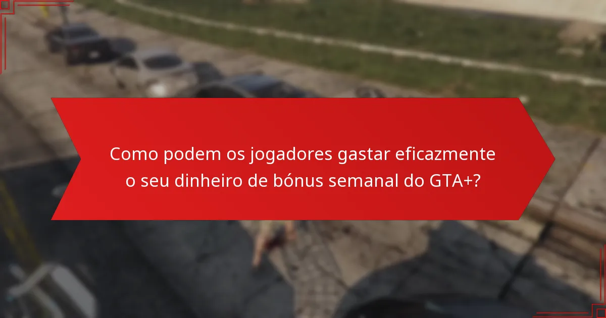 Como podem os jogadores gastar eficazmente o seu dinheiro de bónus semanal do GTA+?
