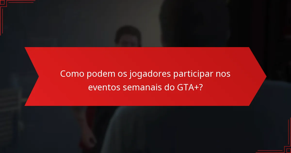 Quais recompensas estão disponíveis por participar nos eventos semanais do GTA+?