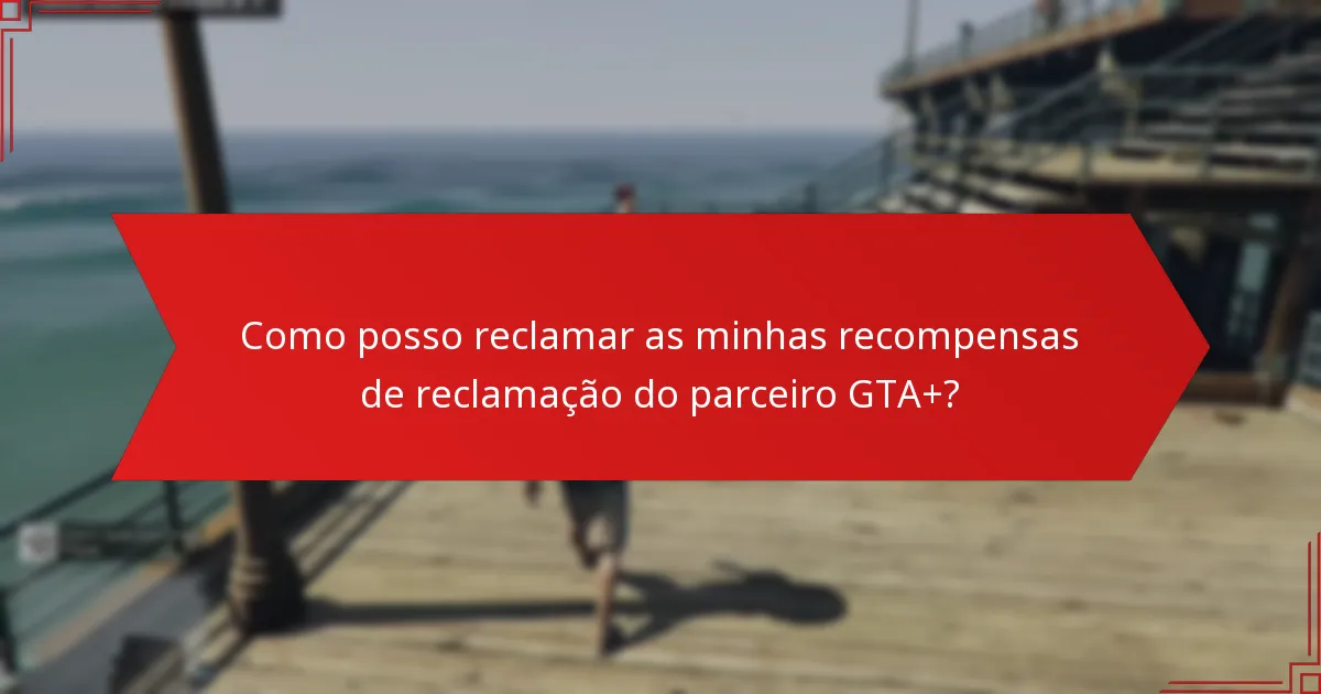 Como posso reclamar as minhas recompensas de reclamação do parceiro GTA+?