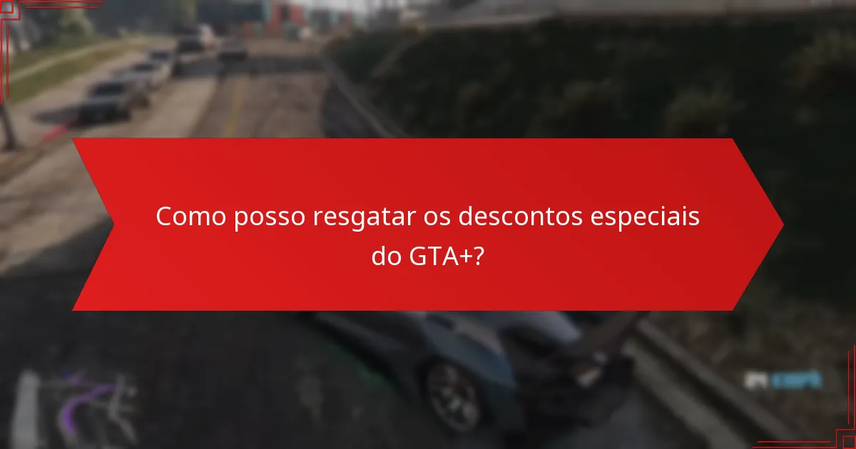 Como posso resgatar os descontos especiais do GTA+?