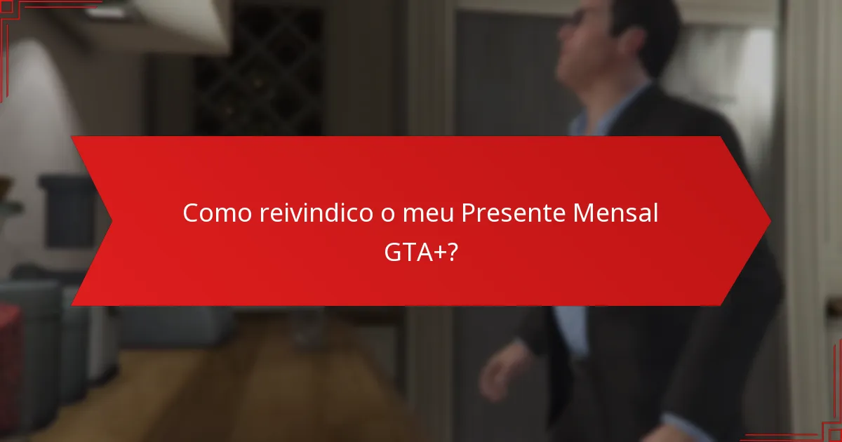 Como reivindico o meu Presente Mensal GTA+?