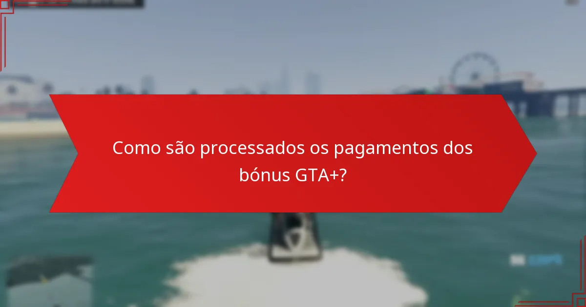 Como são processados os pagamentos dos bónus GTA+?