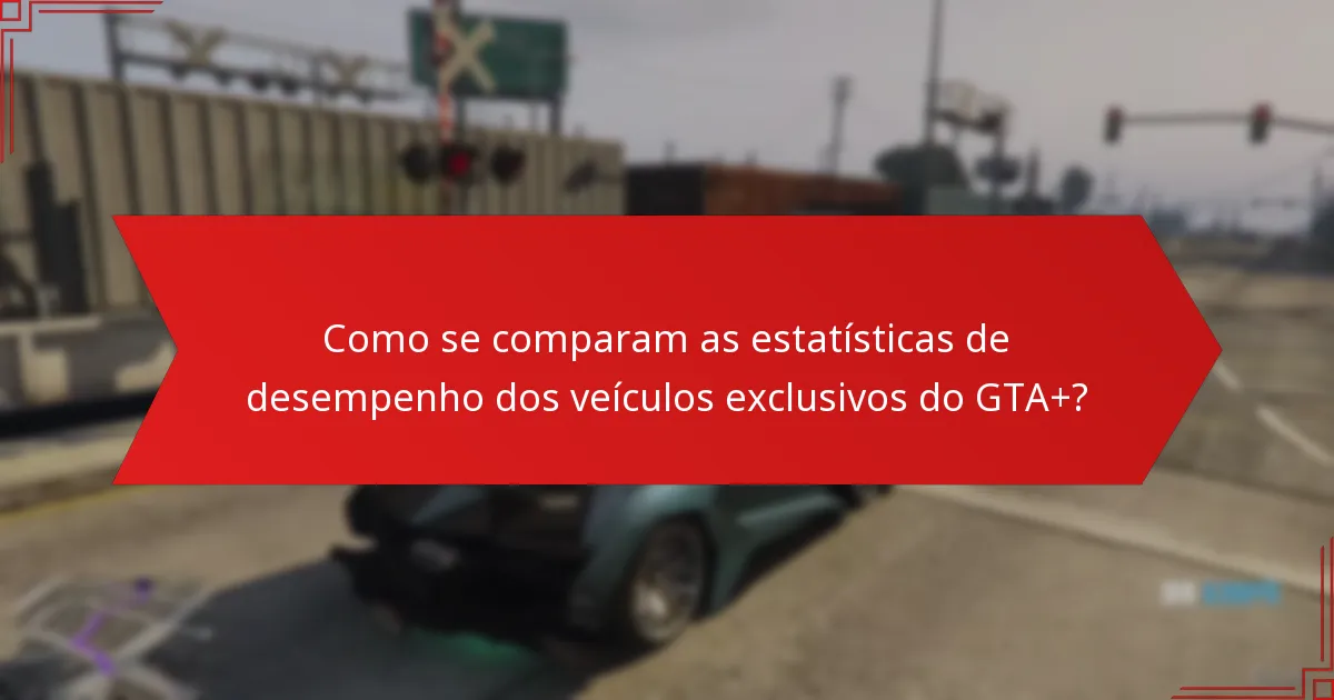 Como se comparam as estatísticas de desempenho dos veículos exclusivos do GTA+?