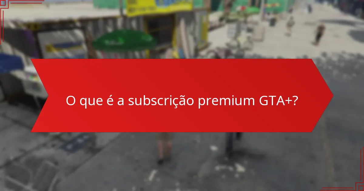 Como funcionam os descontos especiais com a subscrição premium GTA+?