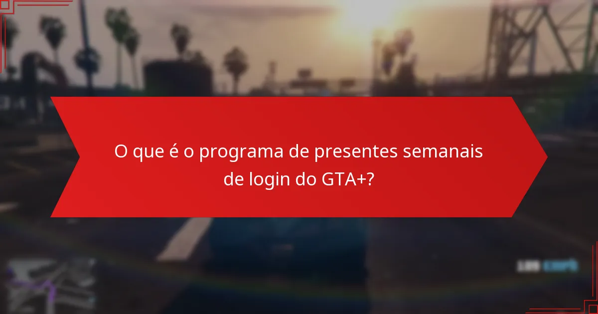 Que tipos de presentes estão disponíveis nos presentes semanais de login do GTA+?