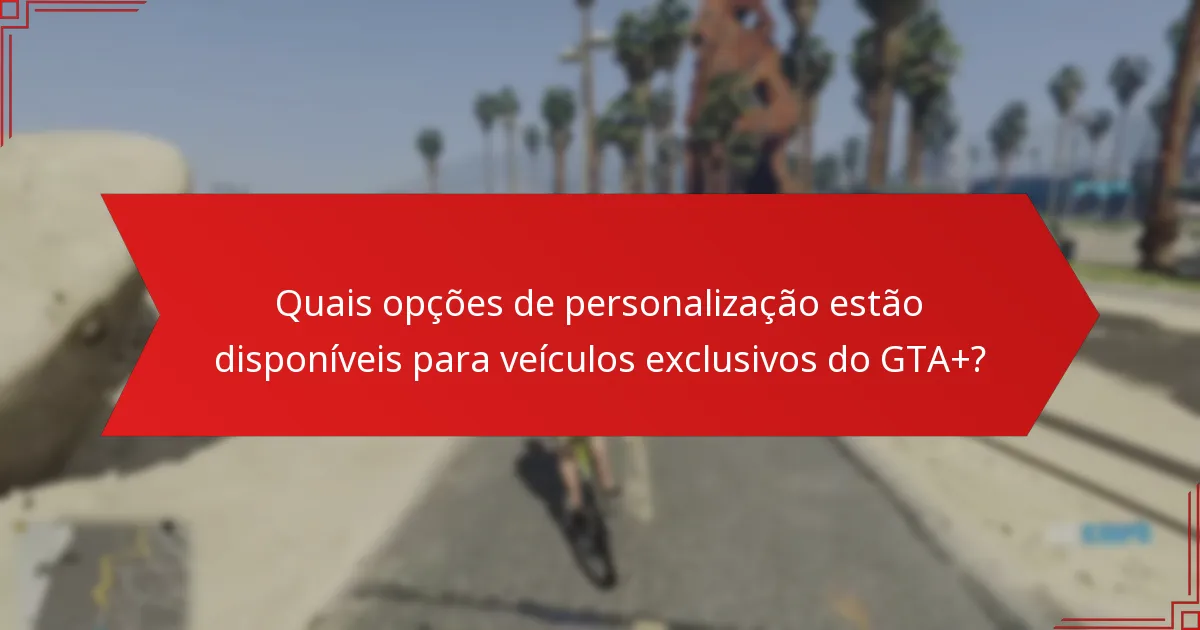 Quais opções de personalização estão disponíveis para veículos exclusivos do GTA+?