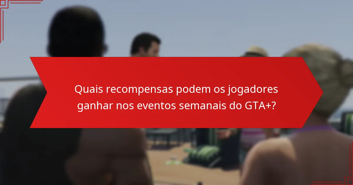 Quais estratégias melhoram a participação nos eventos semanais do GTA+?