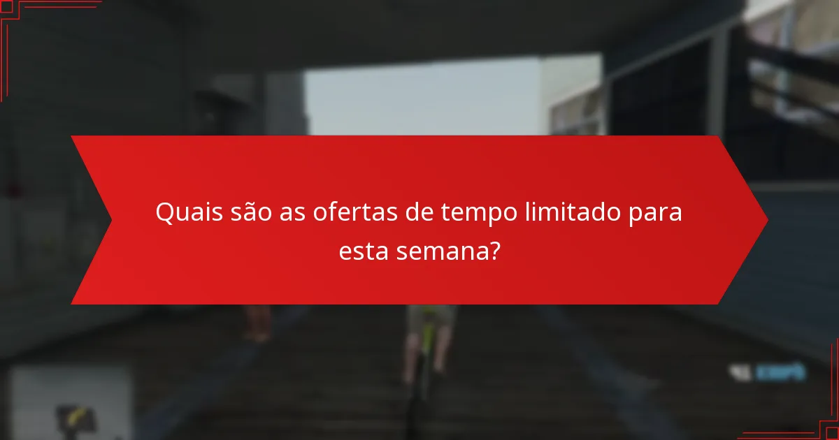 Quais são as ofertas de tempo limitado para esta semana?