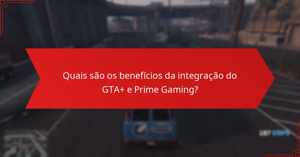 Quais são os benefícios da integração do GTA+ e Prime Gaming?