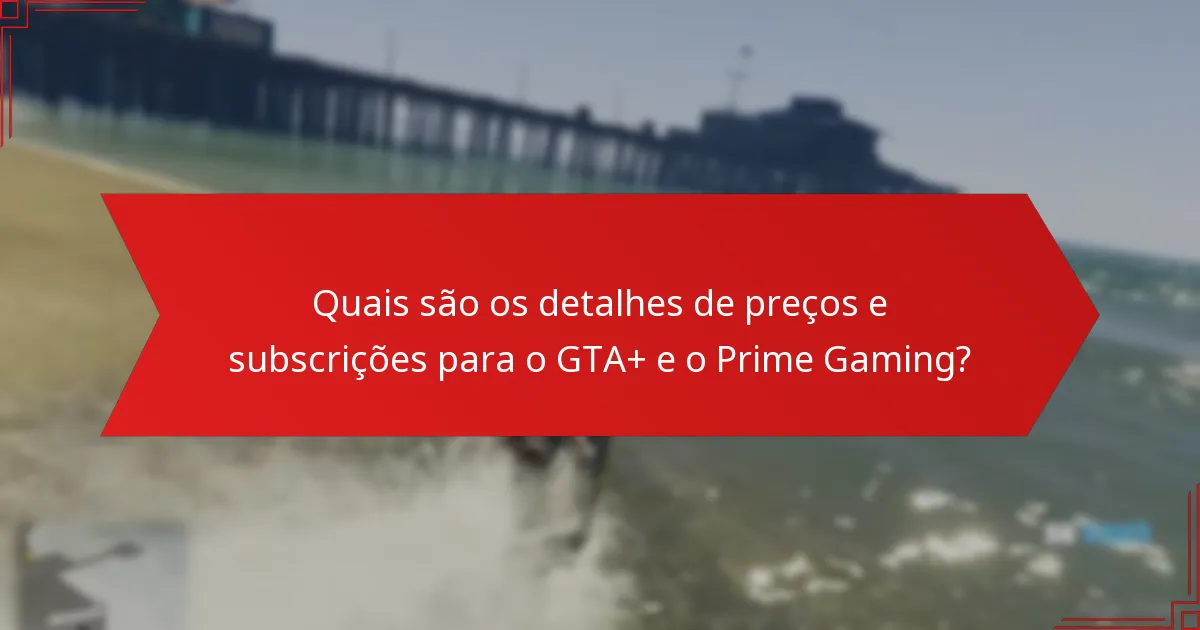 O que devo saber sobre a elegibilidade e os requisitos para o GTA+ e o Prime Gaming?