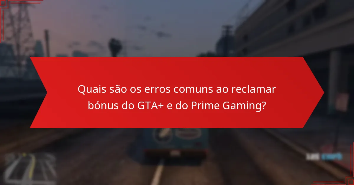 Quais são os erros comuns ao reclamar bónus do GTA+ e do Prime Gaming?