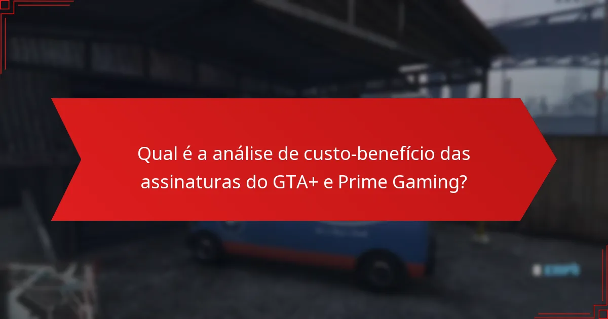 Qual é a análise de custo-benefício das assinaturas do GTA+ e Prime Gaming?