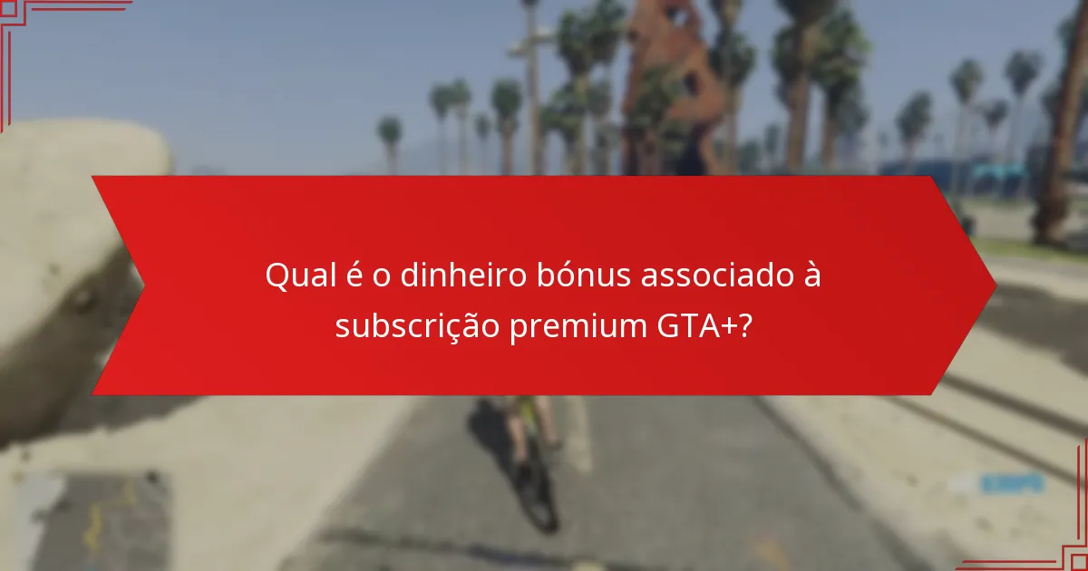 Qual é o dinheiro bónus associado à subscrição premium GTA+?