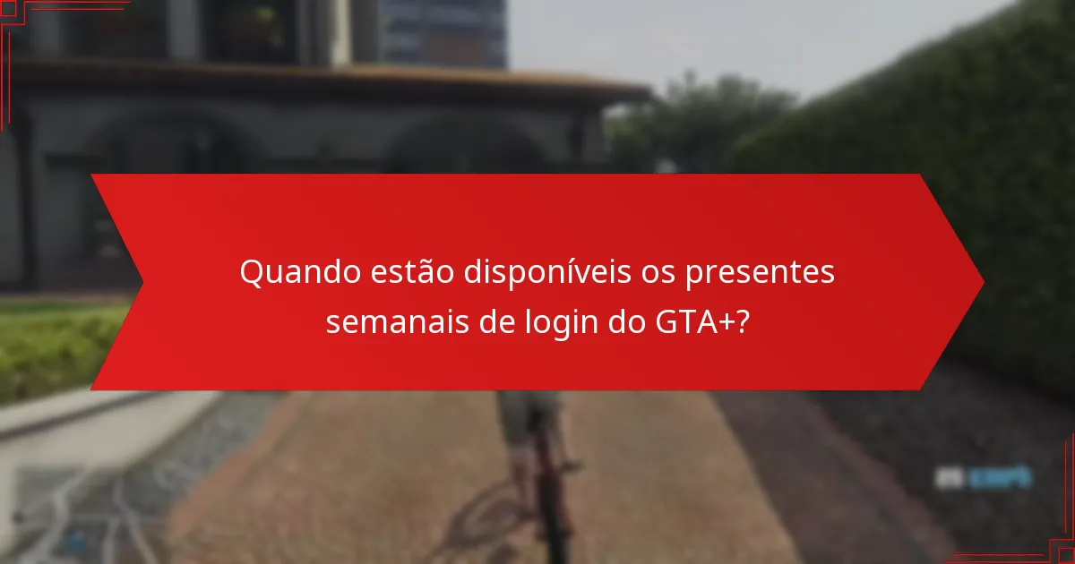 Quais são as melhores estratégias para utilizar os presentes semanais de login do GTA+?