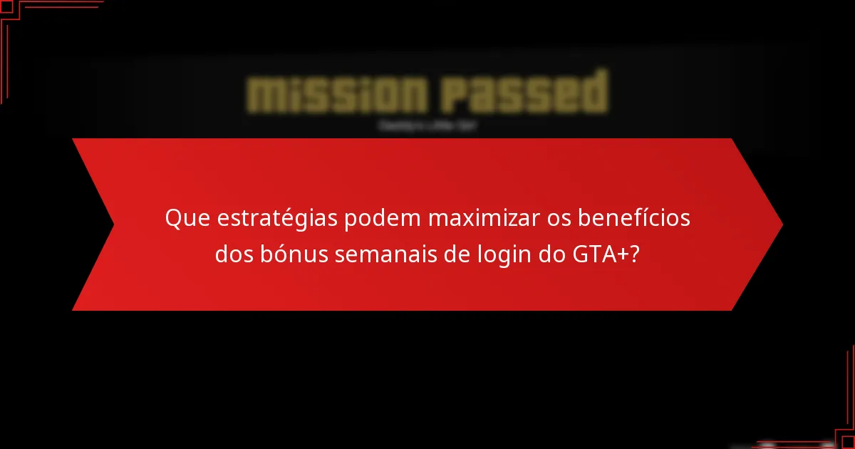 Que estratégias podem maximizar os benefícios dos bónus semanais de login do GTA+?